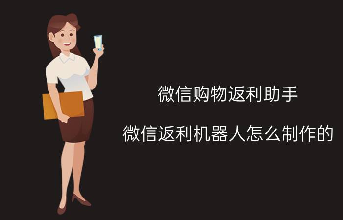 微信购物返利助手 微信返利机器人怎么制作的？